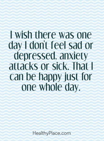 Citat mentalne bolesti - Volio bih da jednog dana ne osjetim tugu ili depresiju, napade tjeskobe ili bolesne. Da mogu biti sretan samo jedan cijeli dan.