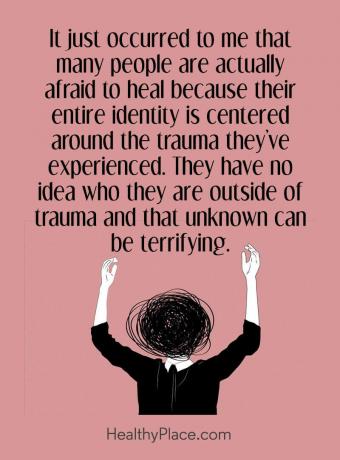 Citiranje mentalne bolesti - Palo mi je na pamet da se mnogi ljudi zapravo liječe jer je njihov identitet usredotočen na traumu koju su doživjeli. Oni nemaju pojma tko su izvan traume i to nepoznato može biti zastrašujuće.