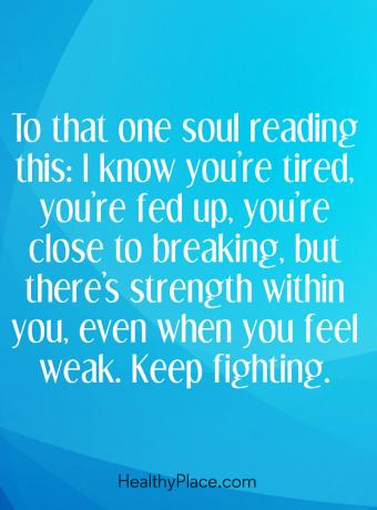 Citat mentalne bolesti - Onoj duši koja ovo čita: Znam da ste umorni, umorni ste, blizu ste da se lomi, ali u vama je snaga, i kad osjetite slabost. Nastavi se boriti.