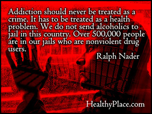 Citat o ovisnostima - Ovisnost se nikada ne bi trebala tretirati kao zločin. To se mora tretirati kao zdravstveni problem. U ovu zemlju ne šaljemo alkoholičare u zatvor. Preko 500.000 ljudi je u našim zatvorima koji su nenasilni korisnici droga.